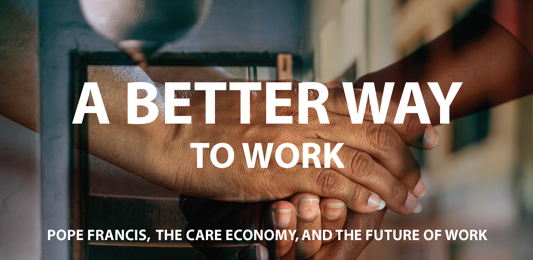 A Better Way to Work: Pope Francis, the Care Economy, and the Future of Work